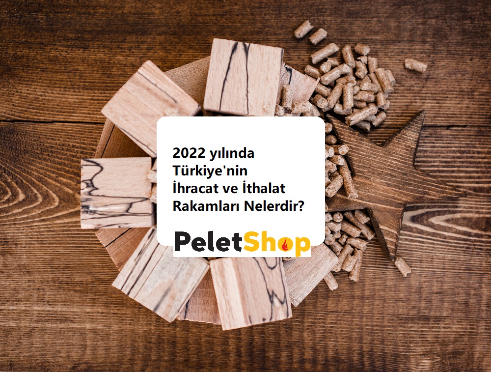 2022 Türkiye'nin Pelet Yakıt İhracat ve İthalat Verileri Açıklandı. İşte Detaylar